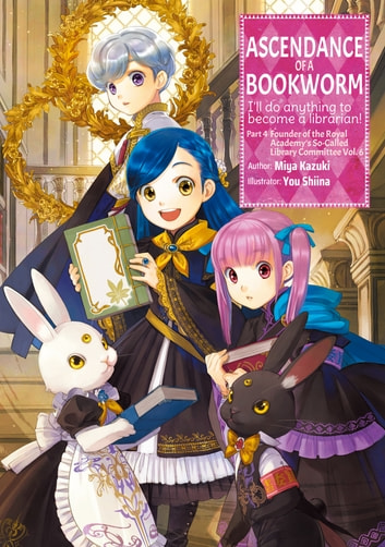 Miya Kazuki, You Shiina: Ascendance of a Bookworm Part 4 Volume 6 (EBook, 2023, J-Novel Club)