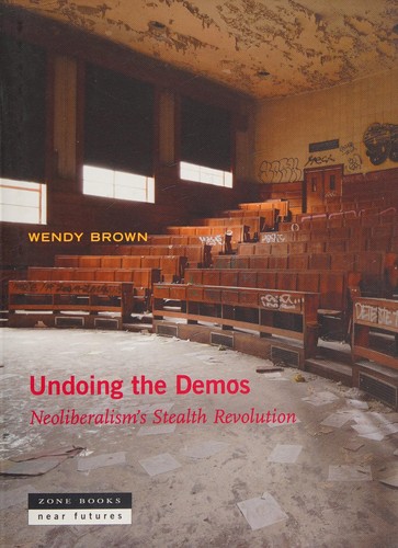 Wendy Brown: Undoing the Demos: Neoliberalism's Stealth Revolution (2015, Zone Books)