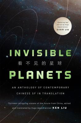 Liu Cixin, Chen Qiufan, Xia Jia, Ma Boyong, Tang Fei, Ken Liu, Cheng Jingbo, Hao Jingfang: Invisible Planets (Hardcover, 2016, Tor Books)