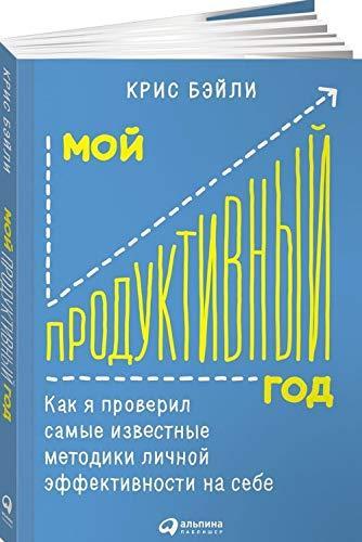 Kris Beyli: Мой продуктивный год: Как я проверил самые известные методики личной эффективности на себе (Hardcover, Russian language, 2017, Alpina Pablisher)